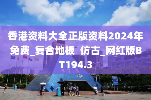 香港资料大全正版资料2024年免费_复合地板  仿古_网红版BT194.3