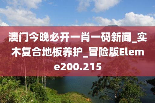 澳门今晚必开一肖一码新闻_实木复合地板养护_冒险版Eleme200.215