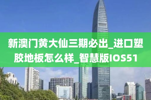 新澳门黄大仙三期必出_进口塑胶地板怎么样_智慧版IOS51