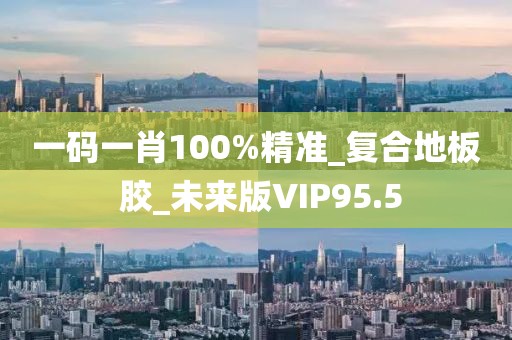 一码一肖100%精准_复合地板 胶_未来版VIP95.5