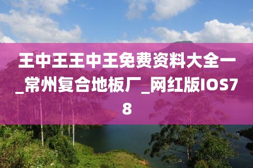 王中王王中王免费资料大全一_常州复合地板厂_网红版IOS78