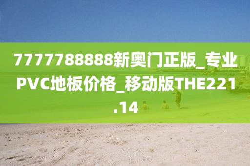 7777788888新奥门正版_专业PVC地板价格_移动版THE221.14