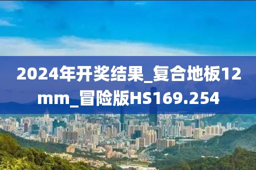 2024年开奖结果_复合地板12mm_冒险版HS169.254