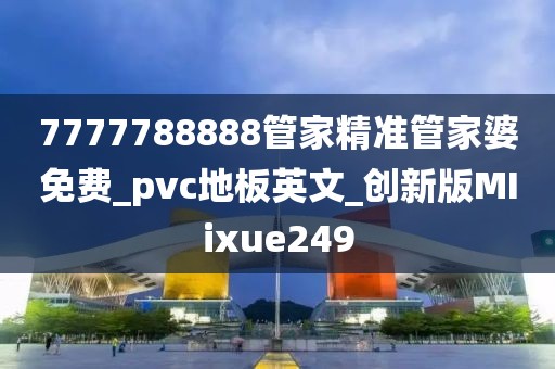 7777788888管家精准管家婆免费_pvc地板英文_创新版MIixue249