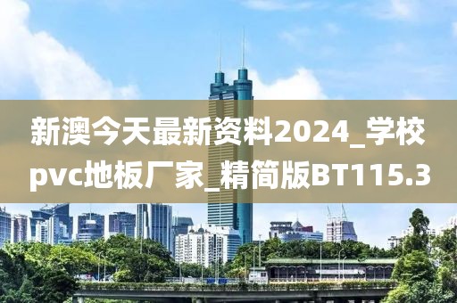 新澳今天最新资料2024_学校pvc地板厂家_精简版BT115.3