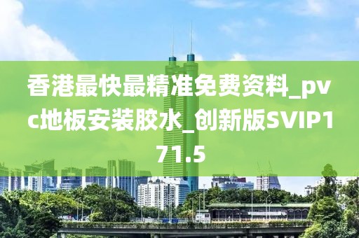 香港最快最精准免费资料_pvc地板安装胶水_创新版SVIP171.5