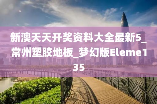 新澳天天开奖资料大全最新5_常州塑胶地板_梦幻版Eleme135