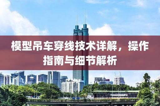 模型吊车穿线技术详解，操作指南与细节解析