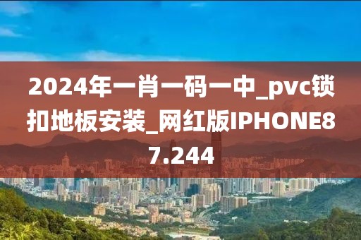 2024年一肖一码一中_pvc锁扣地板安装_网红版IPHONE87.244