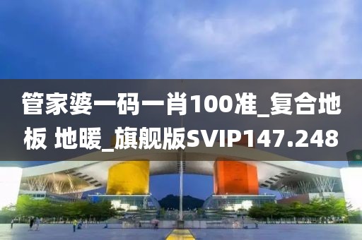 管家婆一码一肖100准_复合地板 地暖_旗舰版SVIP147.248