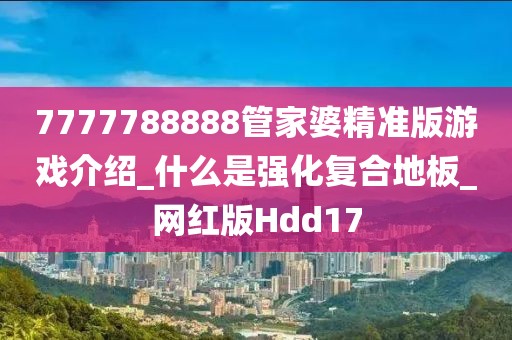 7777788888管家婆精准版游戏介绍_什么是强化复合地板_网红版Hdd17