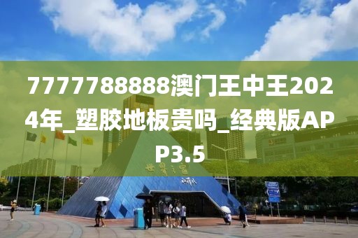 7777788888澳门王中王2024年_塑胶地板贵吗_经典版APP3.5