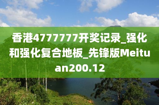 香港4777777开奖记录_强化和强化复合地板_先锋版Meituan200.12