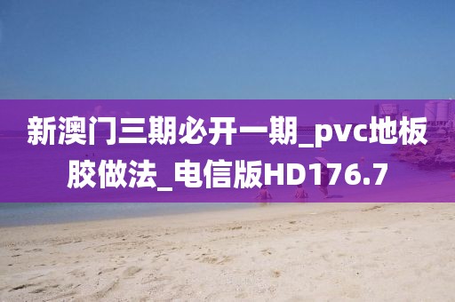 新澳门三期必开一期_pvc地板胶做法_电信版HD176.7