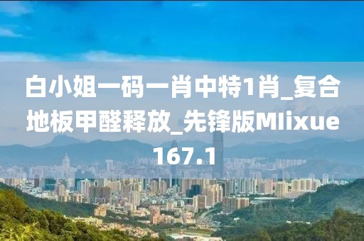 白小姐一码一肖中特1肖_复合地板甲醛释放_先锋版MIixue167.1