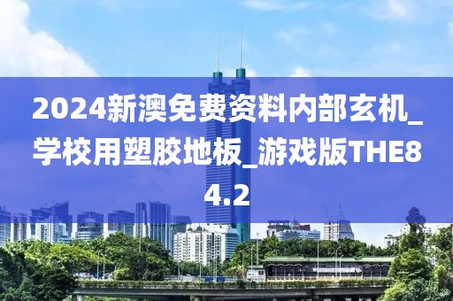 2024新澳免费资料内部玄机_学校用塑胶地板_游戏版THE84.2