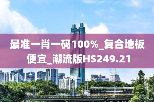 最准一肖一码100%_复合地板 便宜_潮流版HS249.21