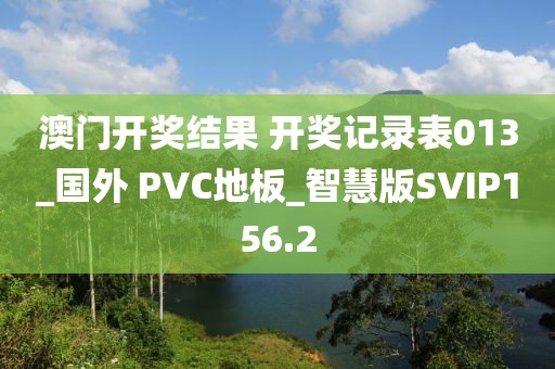 澳门开奖结果 开奖记录表013_国外 PVC地板_智慧版SVIP156.2