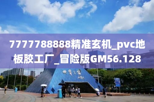 7777788888精准玄机_pvc地板胶工厂_冒险版GM56.128