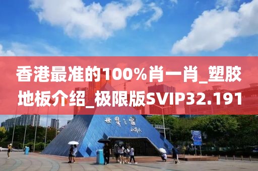 香港最准的100%肖一肖_塑胶地板介绍_极限版SVIP32.191