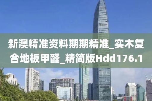 新澳精准资料期期精准_实木复合地板甲醛_精简版Hdd176.1