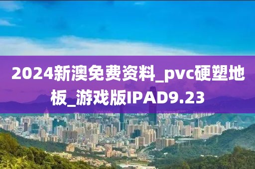 2024新澳免费资料_pvc硬塑地板_游戏版IPAD9.23