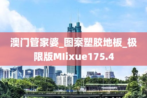 澳门管家婆_图案塑胶地板_极限版MIixue175.4