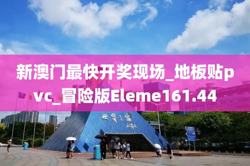 新澳门最快开奖现场_地板贴pvc_冒险版Eleme161.44