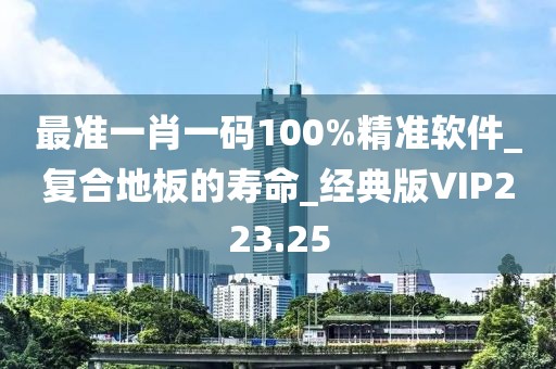 最准一肖一码100%精准软件_复合地板的寿命_经典版VIP223.25