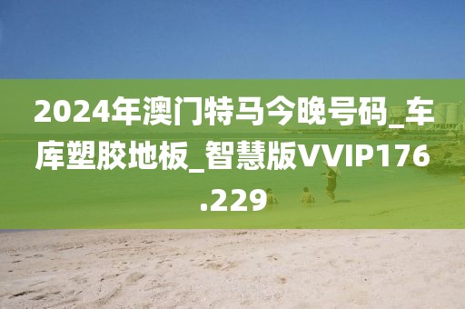 2024年澳门特马今晚号码_车库塑胶地板_智慧版VVIP176.229