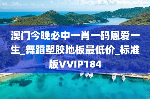 澳门今晚必中一肖一码恩爱一生_舞蹈塑胶地板最低价_标准版VVIP184