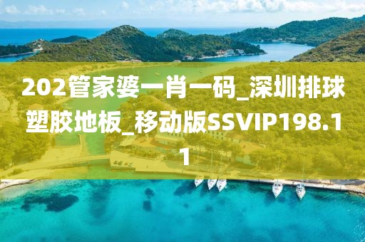 202管家婆一肖一码_深圳排球塑胶地板_移动版SSVIP198.11