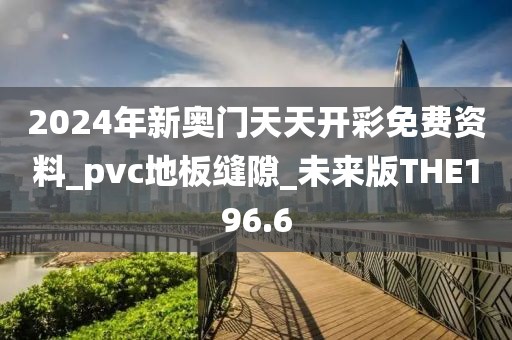 2024年新奥门天天开彩免费资料_pvc地板缝隙_未来版THE196.6