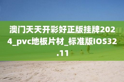 澳门天天开彩好正版挂牌2024_pvc地板片材_标准版IOS32.11