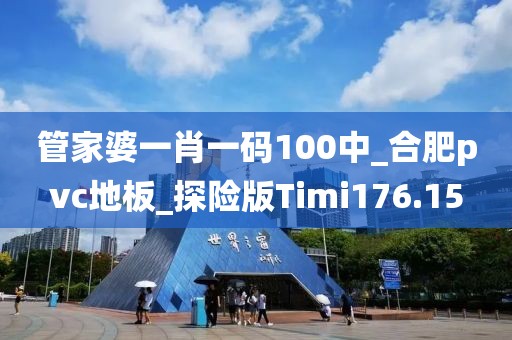 管家婆一肖一码100中_合肥pvc地板_探险版Timi176.15