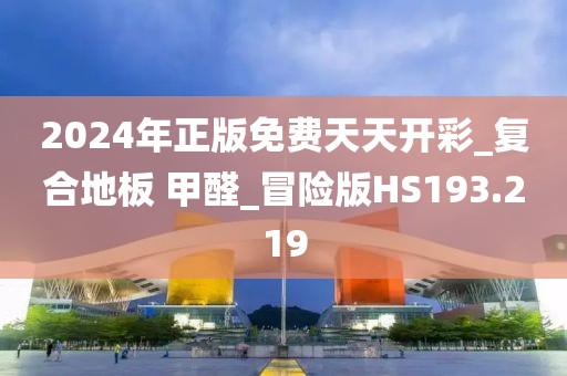 2024年正版免费天天开彩_复合地板 甲醛_冒险版HS193.219