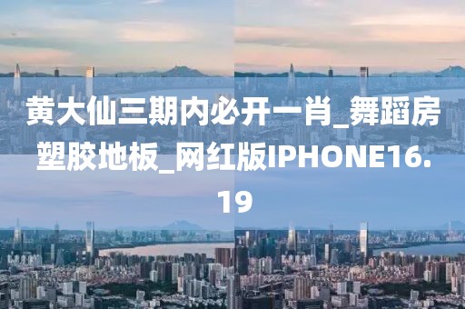 黄大仙三期内必开一肖_舞蹈房塑胶地板_网红版IPHONE16.19