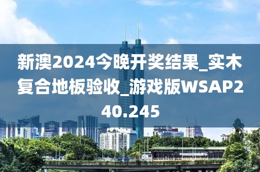 新澳2024今晚开奖结果_实木复合地板验收_游戏版WSAP240.245