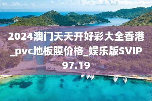 2024澳门天天开好彩大全香港_pvc地板膜价格_娱乐版SVIP97.19