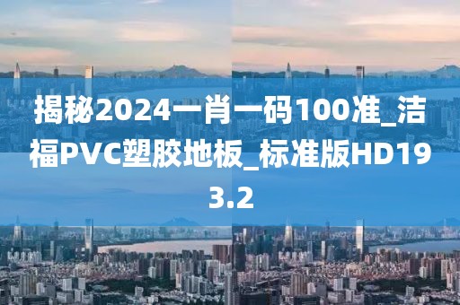 揭秘2024一肖一码100准_洁福PVC塑胶地板_标准版HD193.2