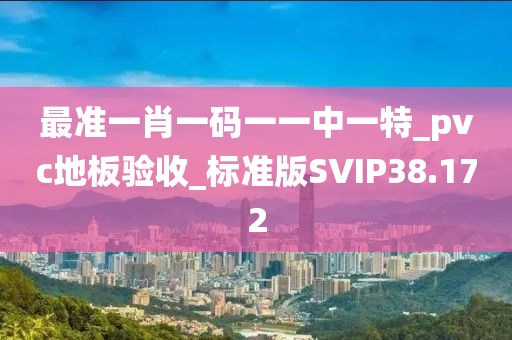 最准一肖一码一一中一特_pvc地板验收_标准版SVIP38.172