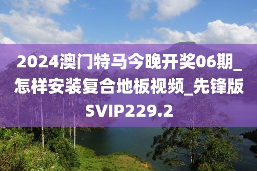 2024澳门特马今晚开奖06期_怎样安装复合地板视频_先锋版SVIP229.2