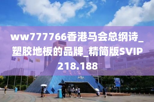 ww777766香港马会总纲诗_塑胶地板的品牌_精简版SVIP218.188