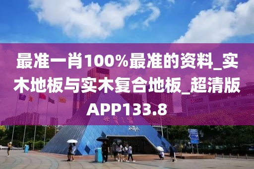 最准一肖100%最准的资料_实木地板与实木复合地板_超清版APP133.8