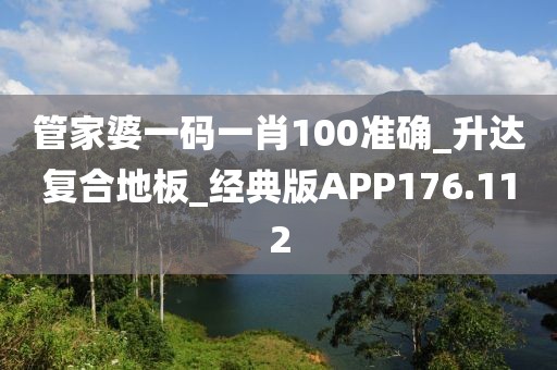 管家婆一码一肖100准确_升达复合地板_经典版APP176.112