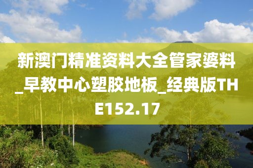 新澳门精准资料大全管家婆料_早教中心塑胶地板_经典版THE152.17