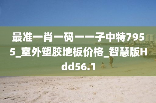 最准一肖一码一一子中特7955_室外塑胶地板价格_智慧版Hdd56.1