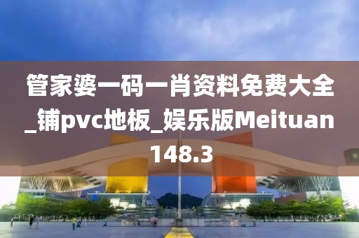 管家婆一码一肖资料免费大全_铺pvc地板_娱乐版Meituan148.3