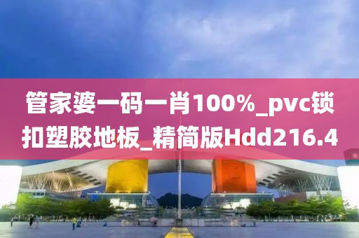 管家婆一码一肖100%_pvc锁扣塑胶地板_精简版Hdd216.4