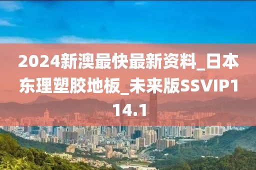 2024新澳最快最新资料_日本东理塑胶地板_未来版SSVIP114.1